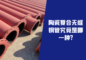 陶瓷復(fù)合無(wú)縫鋼管究竟是哪一種?