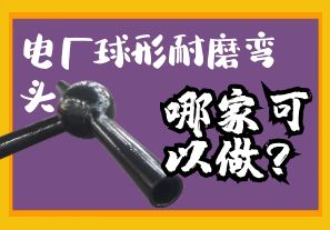 電廠球形耐磨彎頭哪家可以做？