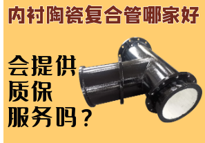 內(nèi)襯陶瓷復(fù)合管哪家好-會(huì)提供質(zhì)保服務(wù)嗎？