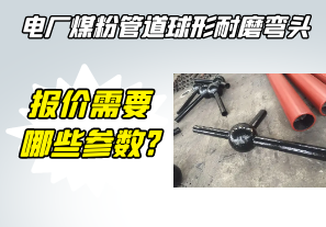電廠煤粉管道球形耐磨彎頭報價需要哪些參數?