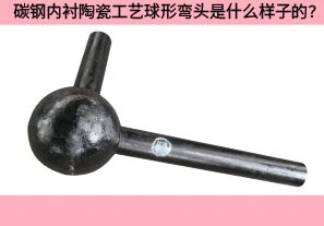 碳鋼內(nèi)襯陶瓷工藝球形彎頭是什么樣子的？