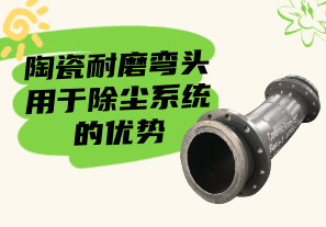 陶瓷耐磨彎頭用于除塵系統(tǒng)的優(yōu)勢(shì)